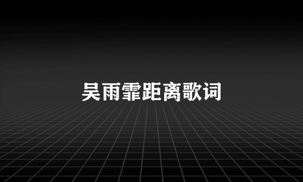 吴雨霏距离歌词