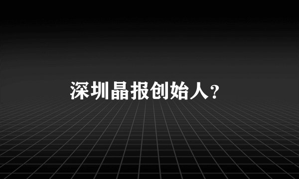 深圳晶报创始人？