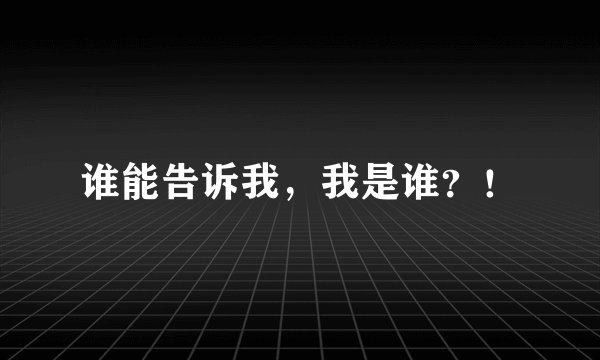 谁能告诉我，我是谁？！