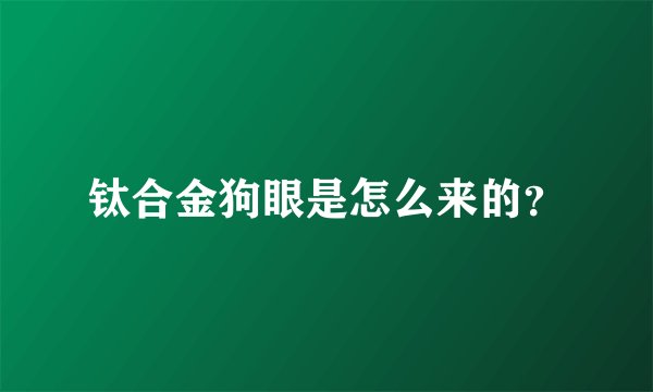 钛合金狗眼是怎么来的？