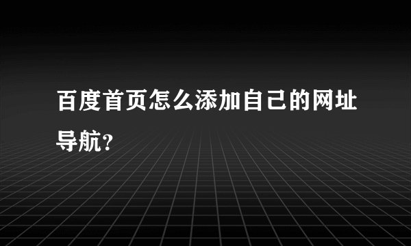 百度首页怎么添加自己的网址导航？