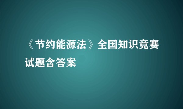 《节约能源法》全国知识竞赛试题含答案