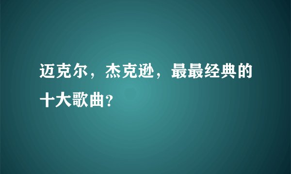 迈克尔，杰克逊，最最经典的十大歌曲？