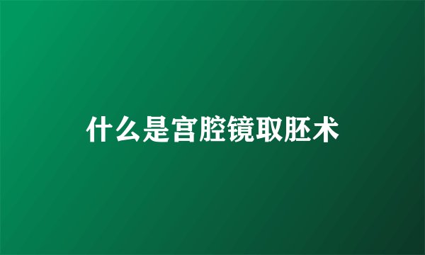 什么是宫腔镜取胚术