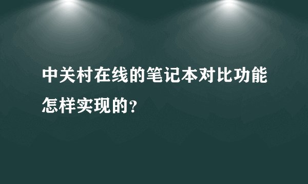中关村在线的笔记本对比功能怎样实现的？