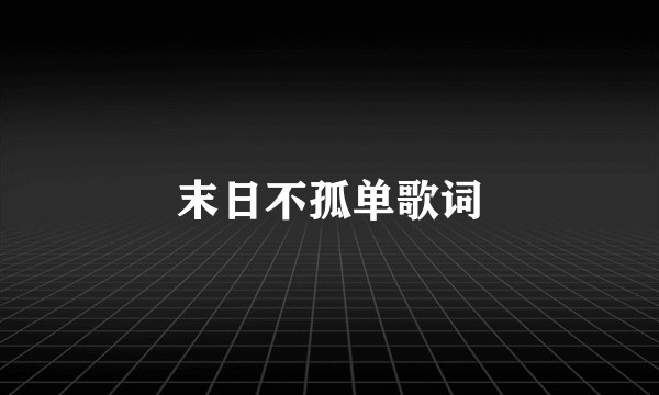 末日不孤单歌词