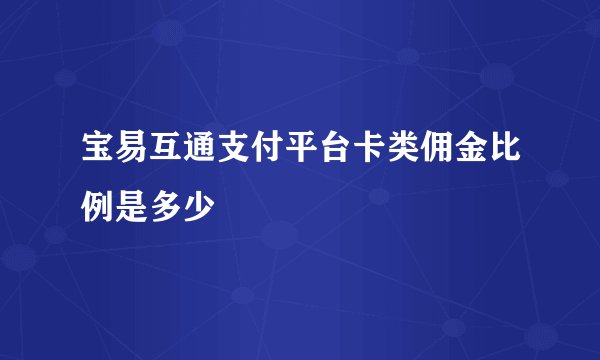 宝易互通支付平台卡类佣金比例是多少