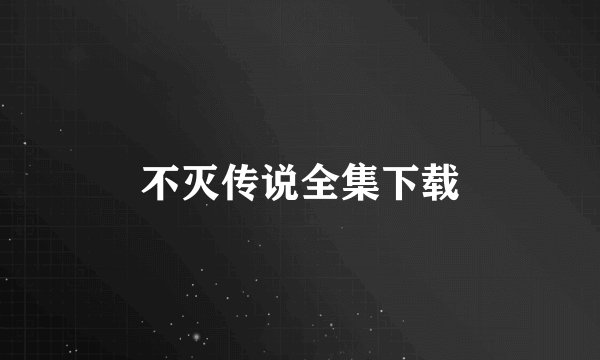 不灭传说全集下载
