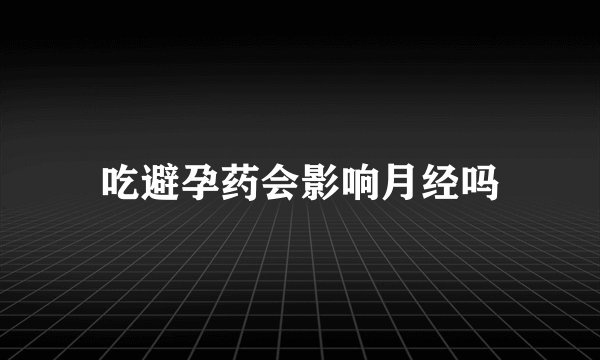 吃避孕药会影响月经吗