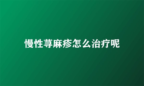 慢性荨麻疹怎么治疗呢