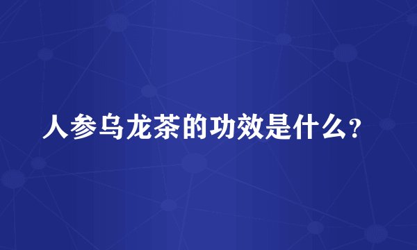 人参乌龙茶的功效是什么?