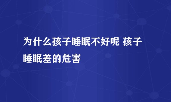 为什么孩子睡眠不好呢 孩子睡眠差的危害