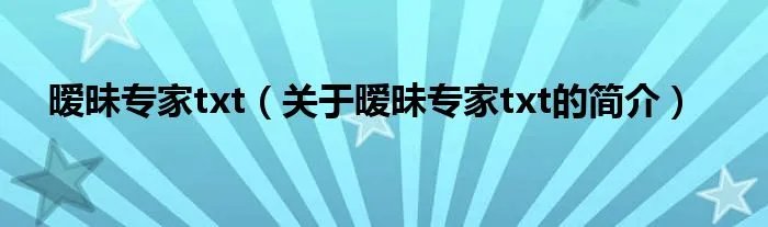 暧昧专家txt（关于暧昧专家txt的简介）