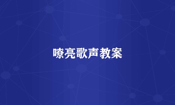 嘹亮歌声教案