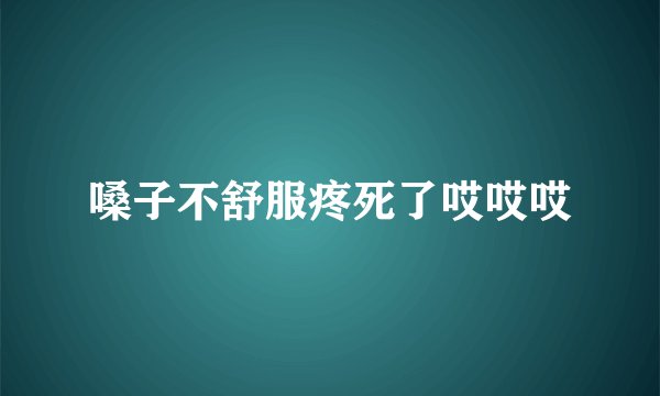 嗓子不舒服疼死了哎哎哎