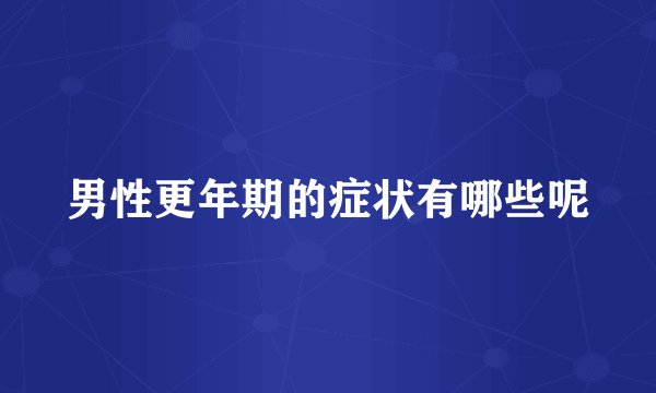 男性更年期的症状有哪些呢