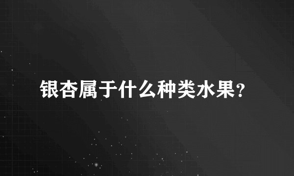 银杏属于什么种类水果？