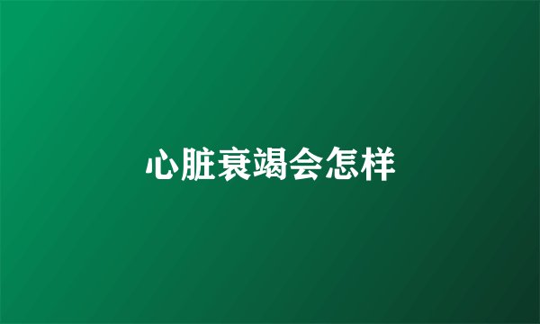 心脏衰竭会怎样