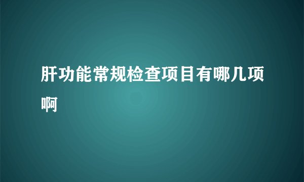 肝功能常规检查项目有哪几项啊