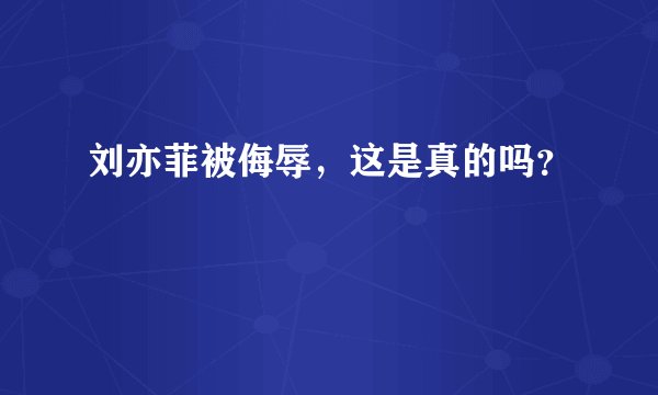 刘亦菲被侮辱,这是真的吗?