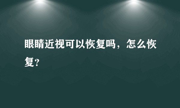 眼睛近视可以恢复吗，怎么恢复？