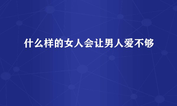 什么样的女人会让男人爱不够