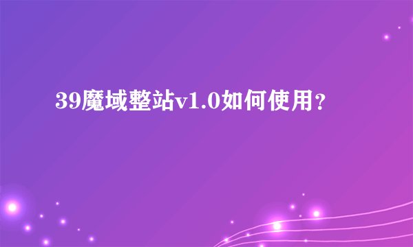 39魔域整站v1.0如何使用？