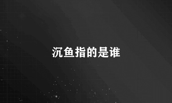 沉鱼指的是谁