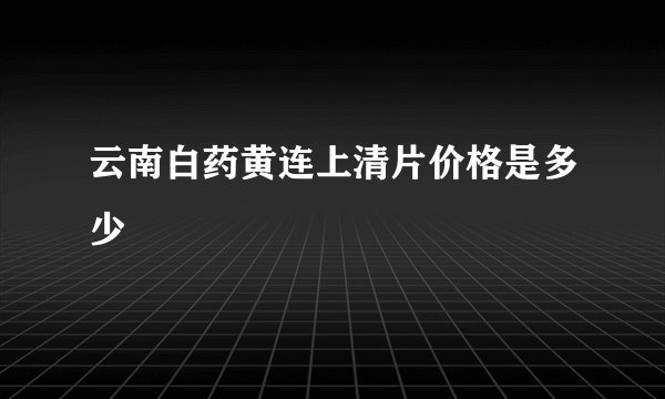 云南白药黄连上清片价格是多少