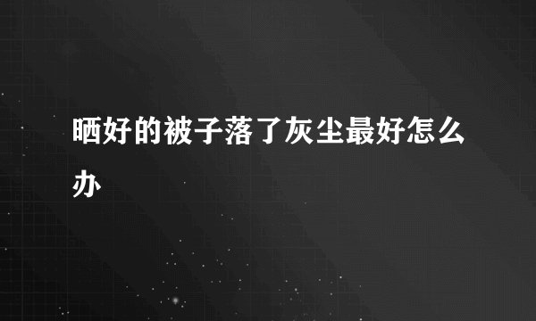 晒好的被子落了灰尘最好怎么办