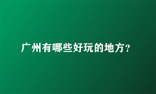 广州有哪些好玩的地方？