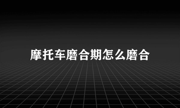 摩托车磨合期怎么磨合