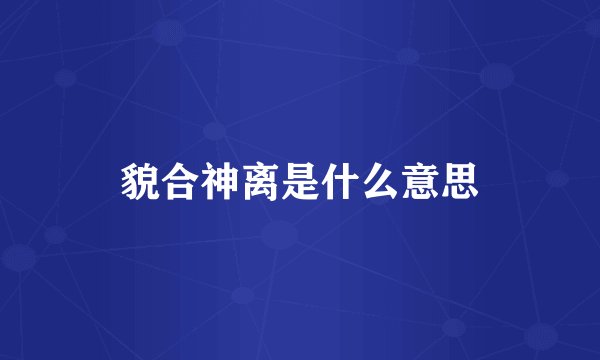 貌合神离是什么意思