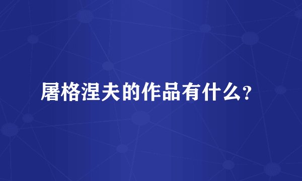 屠格涅夫的作品有什么？