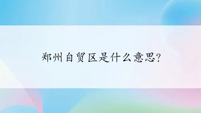 郑州自贸区是什么意思？
