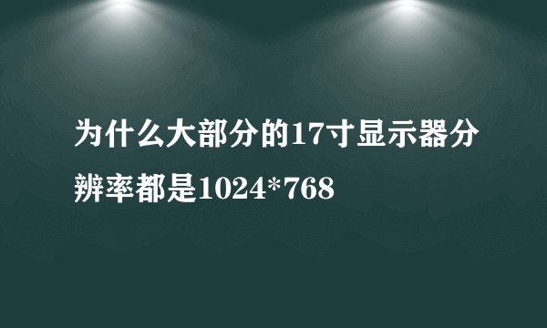 为什么大部分的17寸显示器分辨率都是1024*768