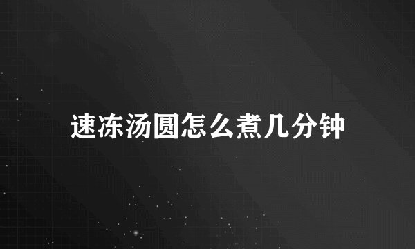 速冻汤圆怎么煮几分钟