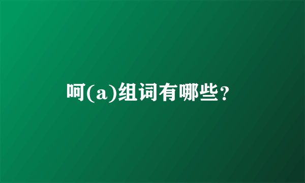 呵(a)组词有哪些？