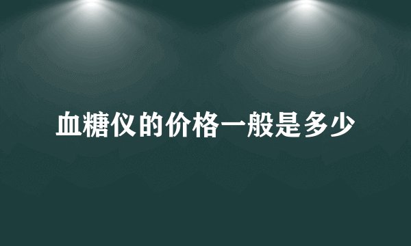 血糖仪的价格一般是多少