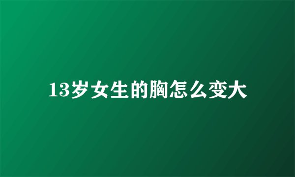 13岁女生的胸怎么变大