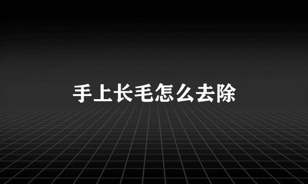 手上长毛怎么去除