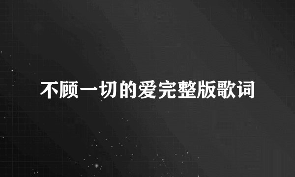 不顾一切的爱完整版歌词