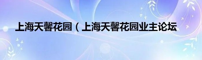 上海天馨花园（上海天馨花园业主论坛
