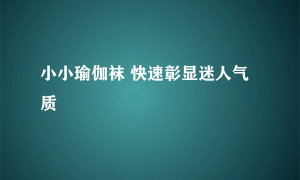 小小瑜伽袜 快速彰显迷人气质