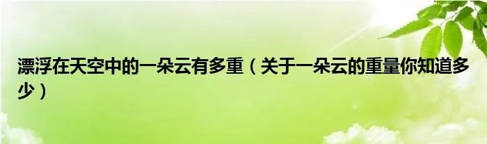 漂浮在天空中的一朵云有多重（关于一朵云的重量你知道多少）
