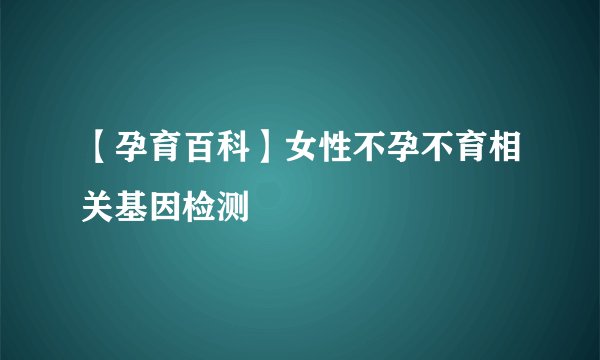 【孕育百科】女性不孕不育相关基因检测