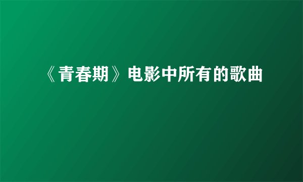 《青春期》电影中所有的歌曲