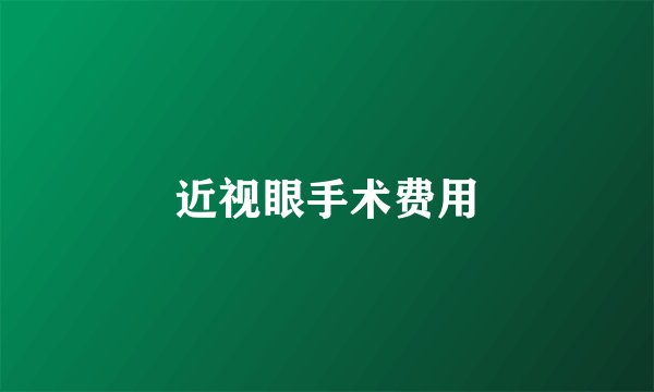 近视眼手术费用