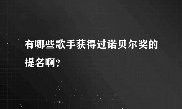 有哪些歌手获得过诺贝尔奖的提名啊？