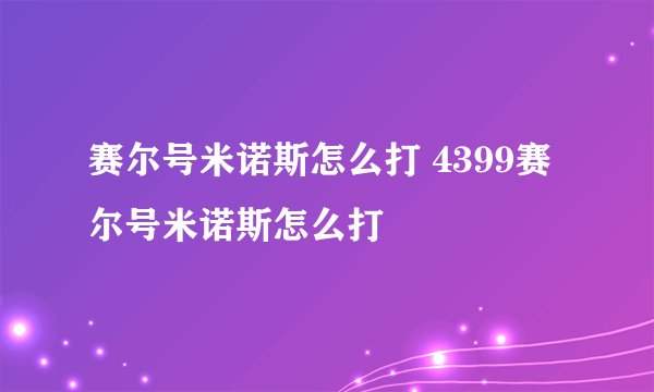 赛尔号米诺斯怎么打 4399赛尔号米诺斯怎么打
